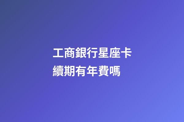 工商銀行星座卡續期有年費嗎-第1張-星座運勢-玄機派