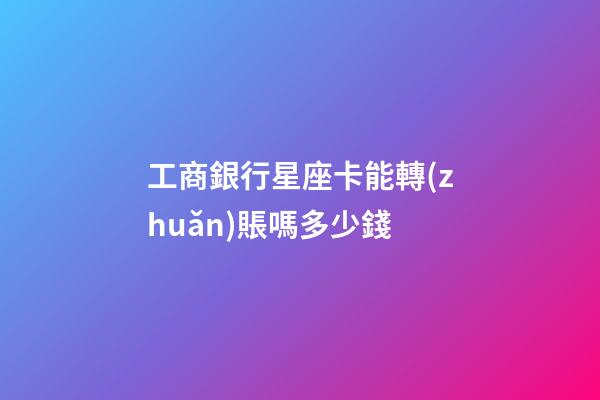 工商銀行星座卡能轉(zhuǎn)賬嗎多少錢-第1張-星座運(yùn)勢(shì)-玄機(jī)派