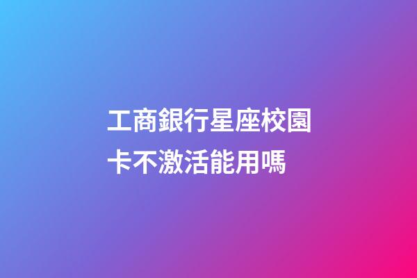 工商銀行星座校園卡不激活能用嗎-第1張-星座運勢-玄機派