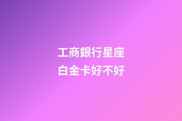 工商銀行星座白金卡好不好-第1張-星座運勢-玄機派