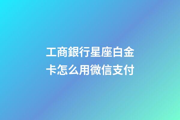 工商銀行星座白金卡怎么用微信支付-第1張-星座運勢-玄機派
