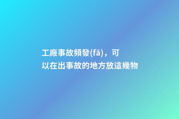 工廠事故頻發(fā)，可以在出事故的地方放這幾物