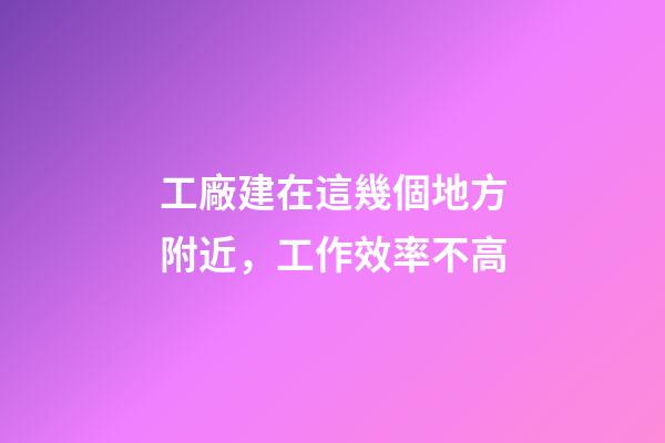 工廠建在這幾個地方附近，工作效率不高