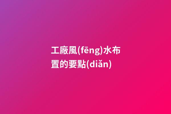 工廠風(fēng)水布置的要點(diǎn)