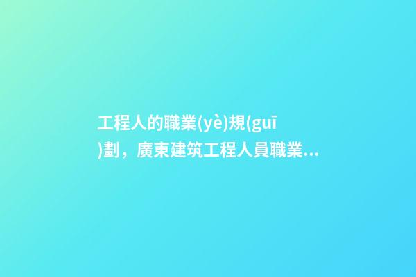 工程人的職業(yè)規(guī)劃，廣東建筑工程人員職業(yè)規(guī)劃(時間節(jié)點)-第1張-觀點-玄機派