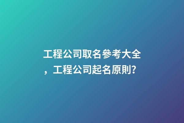 工程公司取名參考大全，工程公司起名原則？-第1張-公司起名-玄機派