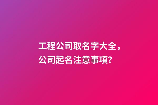 工程公司取名字大全，公司起名注意事項？