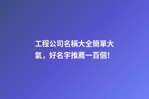 工程公司名稱大全簡單大氣，好名字推薦一百個！