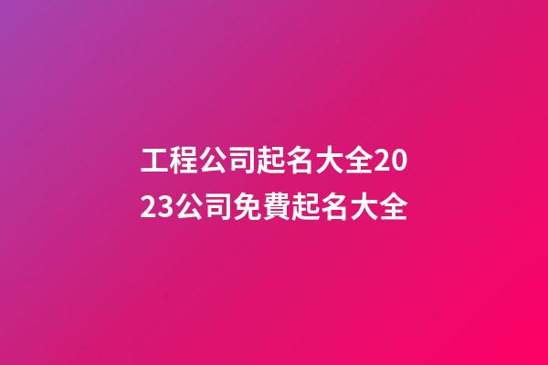 工程公司起名大全2023公司免費起名大全-第1張-公司起名-玄機派