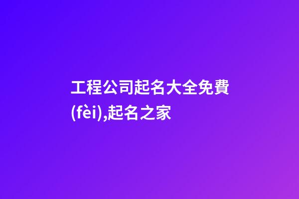 工程公司起名大全免費(fèi),起名之家-第1張-公司起名-玄機(jī)派