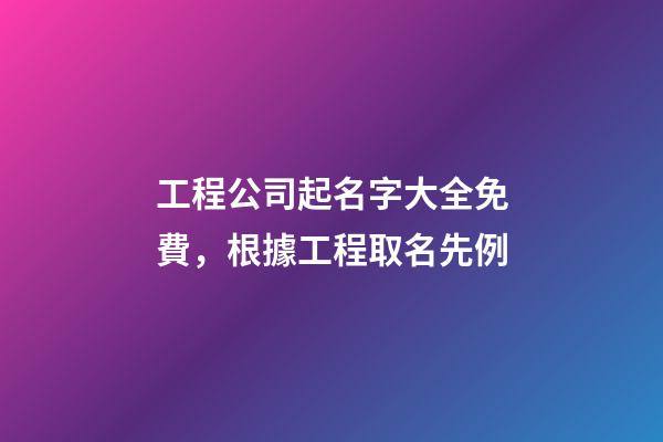 工程公司起名字大全免費，根據工程取名先例-第1張-公司起名-玄機派