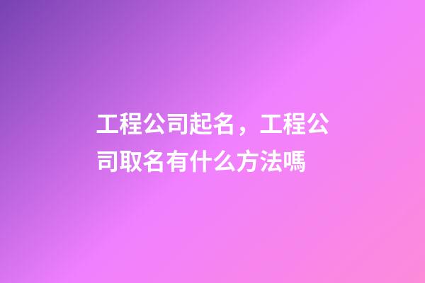 工程公司起名，工程公司取名有什么方法嗎-第1張-公司起名-玄機派
