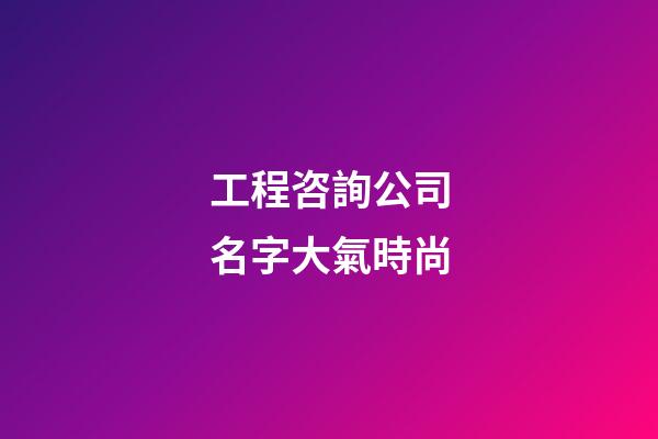 工程咨詢公司名字大氣時尚