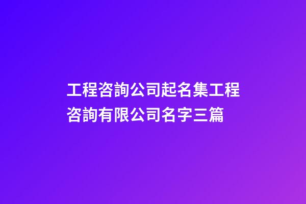工程咨詢公司起名集工程咨詢有限公司名字三篇-第1張-公司起名-玄機派