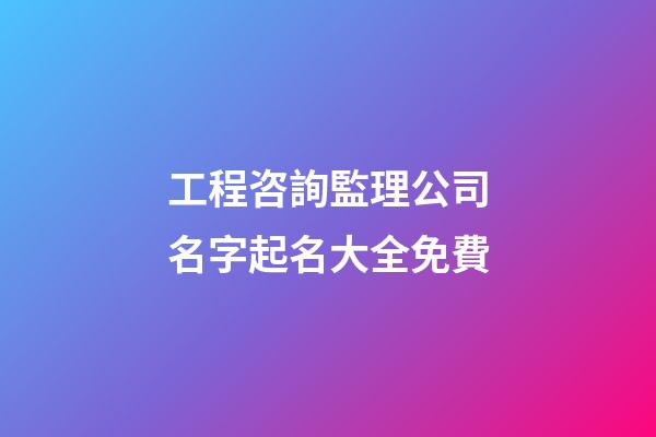工程咨詢監理公司名字起名大全免費-第1張-公司起名-玄機派