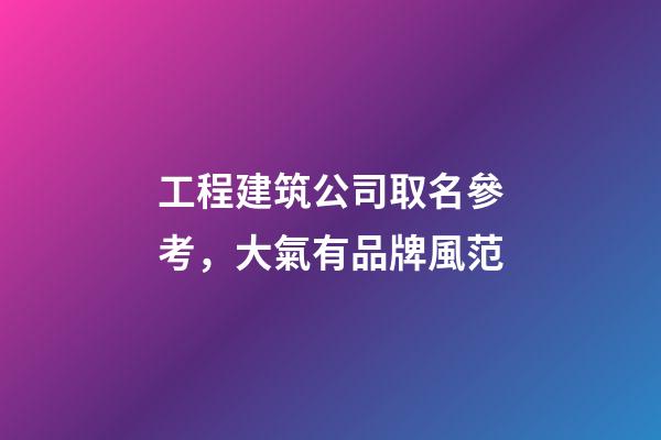 工程建筑公司取名參考，大氣有品牌風范-第1張-公司起名-玄機派