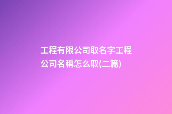 工程有限公司取名字工程公司名稱怎么取(二篇)-第1張-公司起名-玄機派