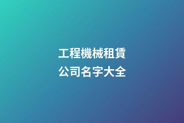 工程機械租賃公司名字大全-第1張-公司起名-玄機派