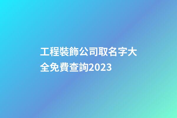 工程裝飾公司取名字大全免費查詢2023-第1張-公司起名-玄機派