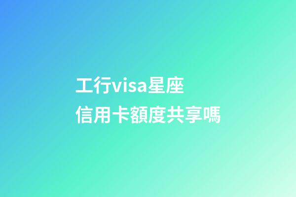 工行visa星座信用卡額度共享嗎-第1張-星座運勢-玄機派