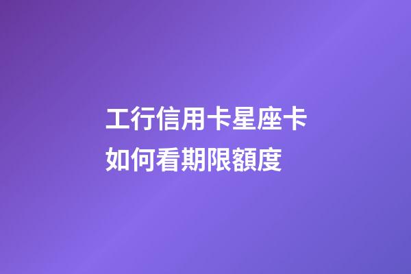 工行信用卡星座卡如何看期限額度-第1張-星座運勢-玄機派