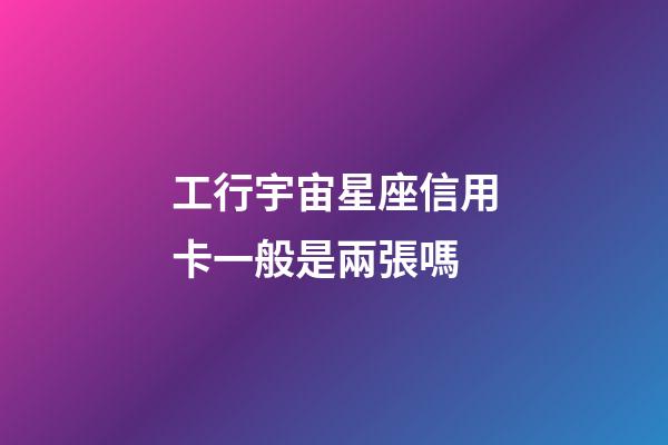 工行宇宙星座信用卡一般是兩張嗎