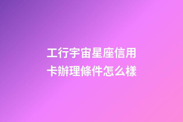 工行宇宙星座信用卡辦理條件怎么樣-第1張-星座運勢-玄機派