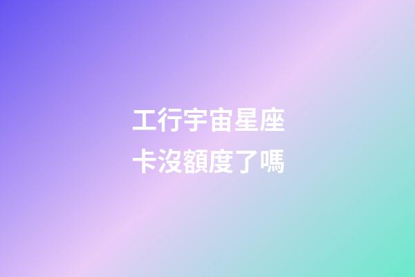 工行宇宙星座卡沒額度了嗎-第1張-星座運勢-玄機派