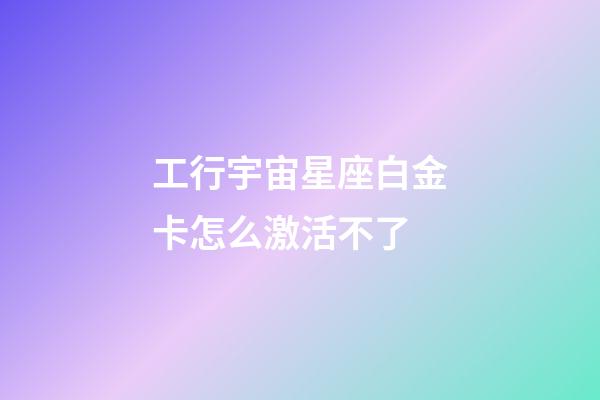 工行宇宙星座白金卡怎么激活不了-第1張-星座運勢-玄機派