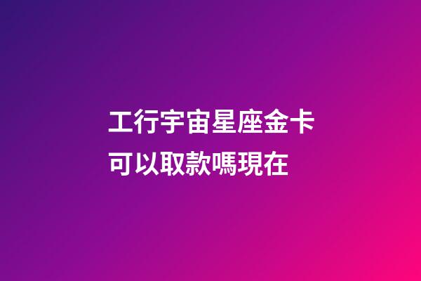工行宇宙星座金卡可以取款嗎現在-第1張-星座運勢-玄機派