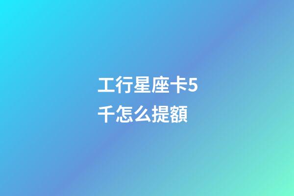 工行星座卡5千怎么提額