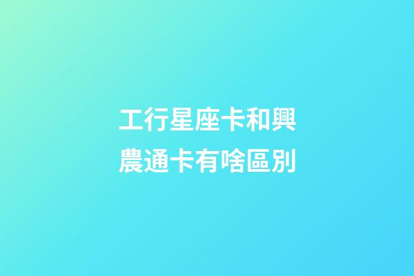 工行星座卡和興農通卡有啥區別-第1張-星座運勢-玄機派