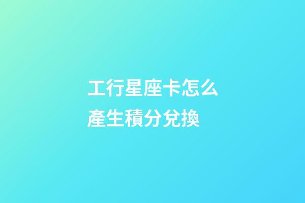 工行星座卡怎么產生積分兌換-第1張-星座運勢-玄機派