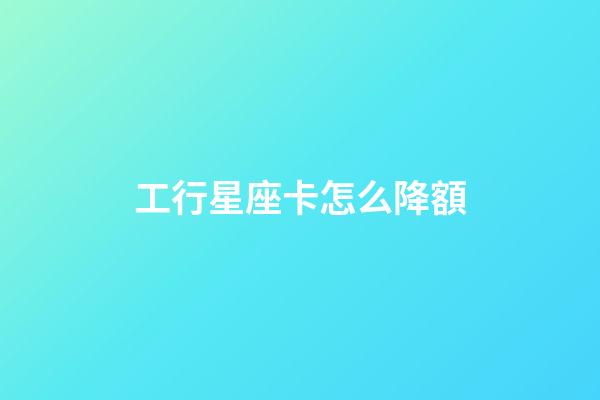 工行星座卡怎么降額