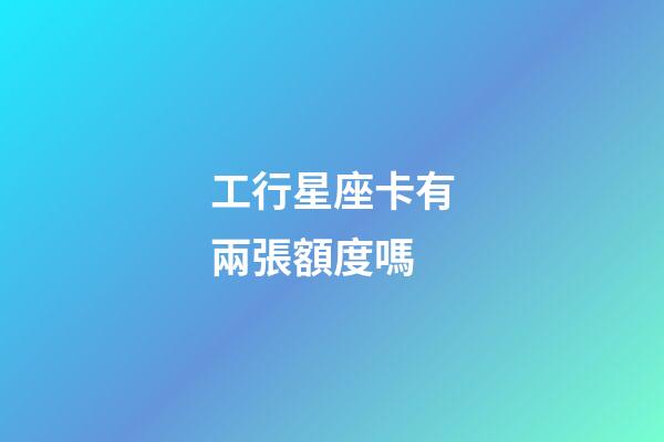 工行星座卡有兩張額度嗎-第1張-星座運勢-玄機派