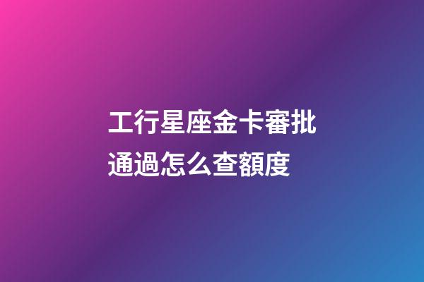 工行星座金卡審批通過怎么查額度-第1張-星座運勢-玄機派