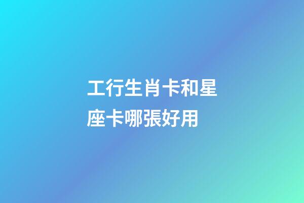 工行生肖卡和星座卡哪張好用-第1張-星座運勢-玄機派