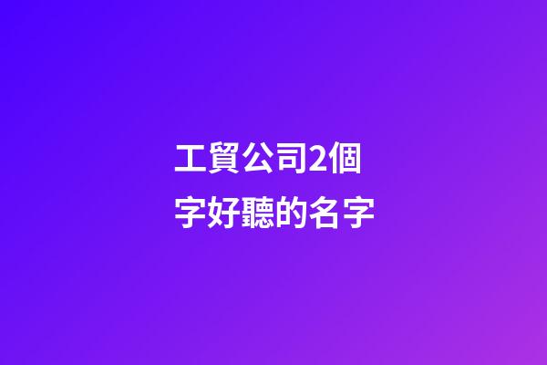 工貿公司2個字好聽的名字