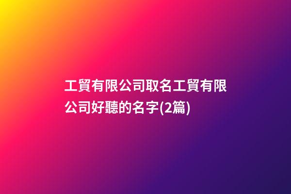 工貿有限公司取名工貿有限公司好聽的名字(2篇)-第1張-公司起名-玄機派