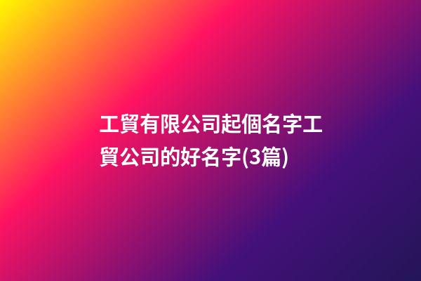 工貿有限公司起個名字工貿公司的好名字(3篇)-第1張-公司起名-玄機派