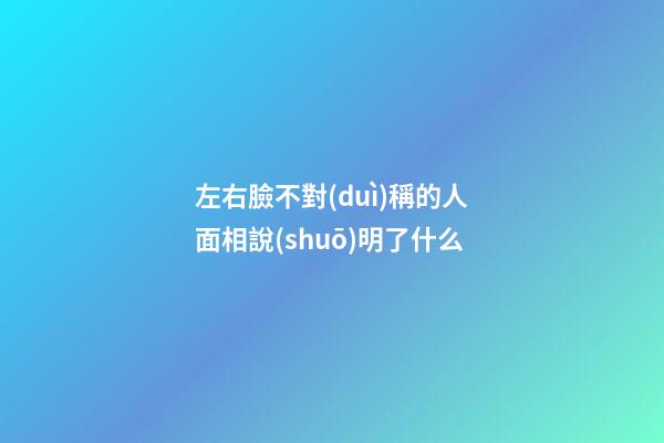 左右臉不對(duì)稱的人面相說(shuō)明了什么
