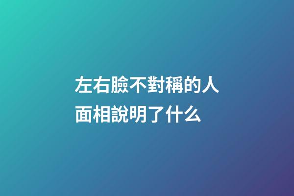 左右臉不對稱的人面相說明了什么