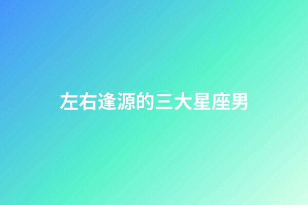 左右逢源的三大星座男-第1張-星座運勢-玄機派