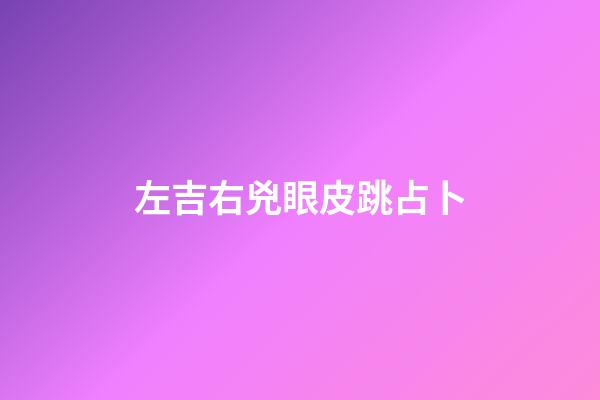 左吉右兇眼皮跳占卜（眼皮左吉右兇是真的嗎）-第1張-星座運勢-玄機派