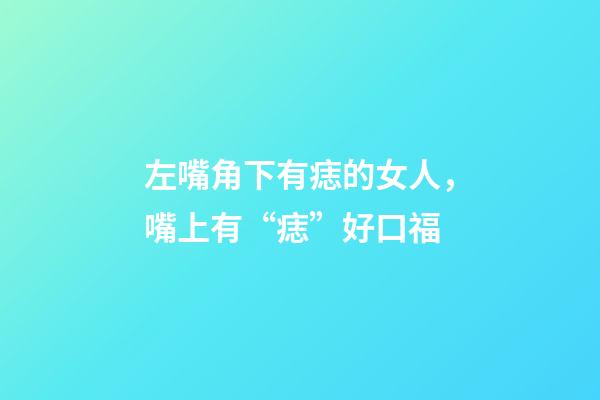 左嘴角下有痣的女人，嘴上有“痣”好口福-第1張-觀點-玄機派