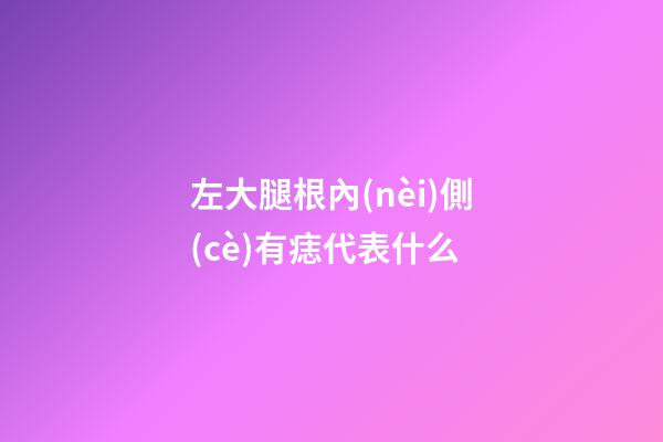 左大腿根內(nèi)側(cè)有痣代表什么