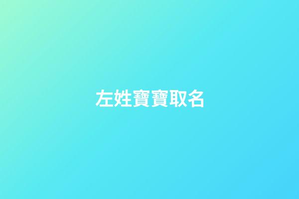 左姓寶寶取名(左姓取名有寓意的)-第1張-寶寶起名-玄機派