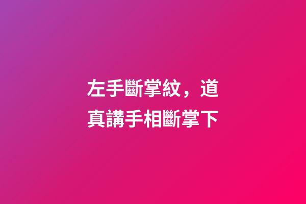 左手斷掌紋，道真講手相(五)斷掌下-第1張-觀點-玄機派