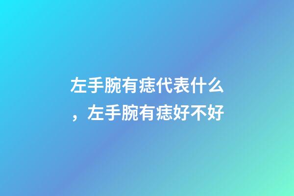左手腕有痣代表什么，左手腕有痣好不好