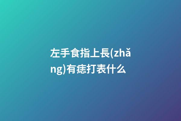 左手食指上長(zhǎng)有痣打表什么